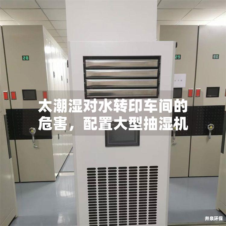 太潮濕對(duì)水轉(zhuǎn)印車間的危害，配置大型抽濕機(jī)
