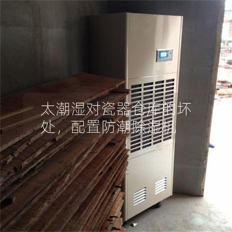 太潮濕對瓷器倉庫的壞處，配置防潮除濕機