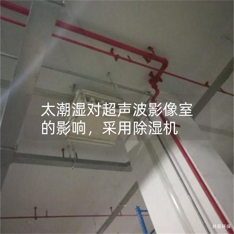 太潮湿对超声波影像室的影响，采用除湿机