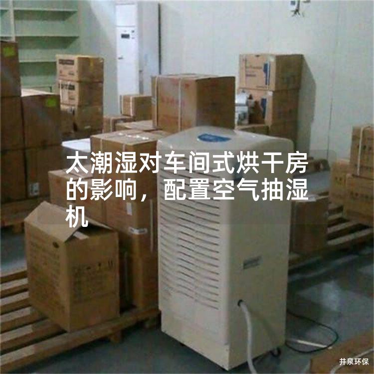 太潮湿对车间式烘干房的影响,配置空气抽湿机 太潮湿对车间式烘干房的影响,配置空气抽湿机