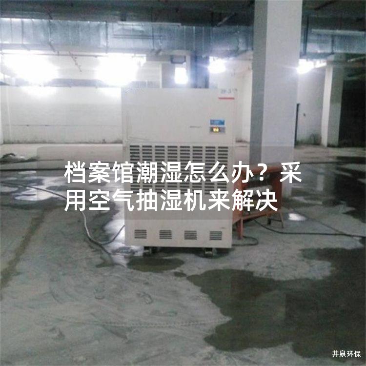 档案馆潮湿怎么办？采用空气抽湿机来解决