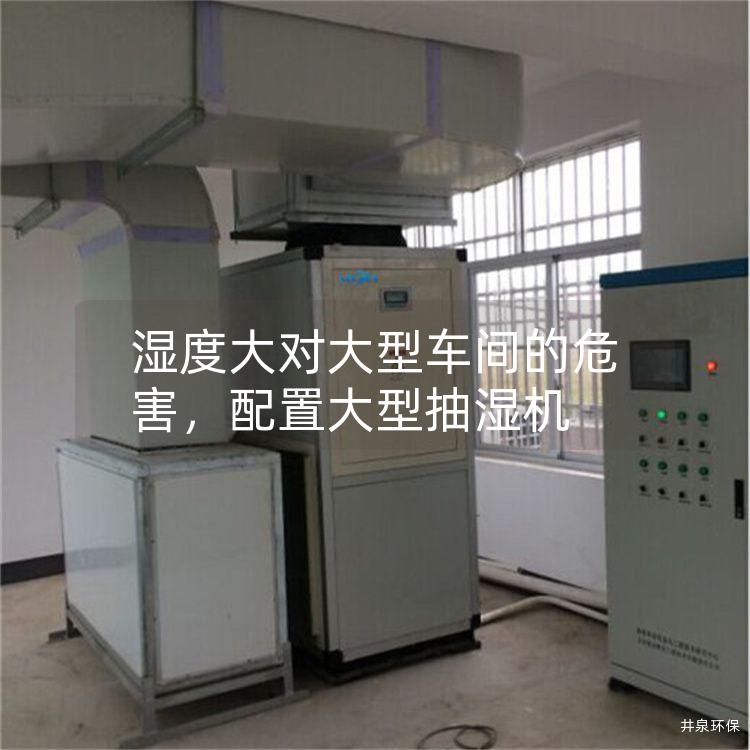 湿度大对大型车间的危害,配置大型抽湿机 湿度大对大型车间的危害,配置大型抽湿机