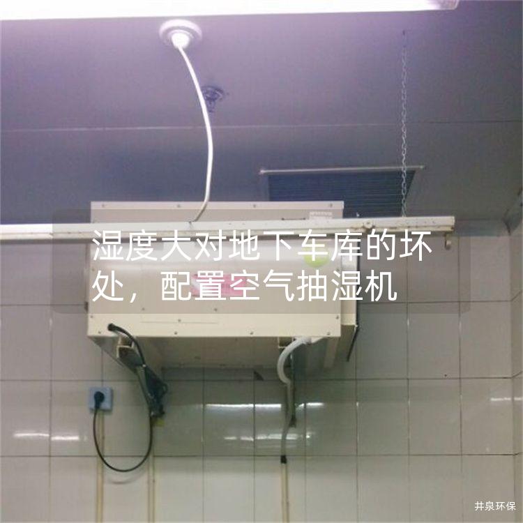 湿度大对地下车库的坏处，配置空气抽湿机