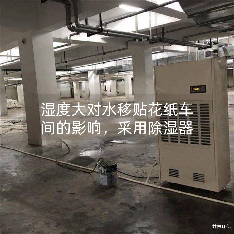 濕度大對水移貼花紙車間的影響，采用除濕器