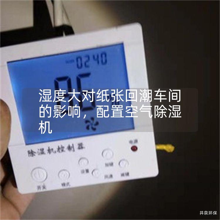 湿度大对纸张回潮车间的影响，配置空气除湿机