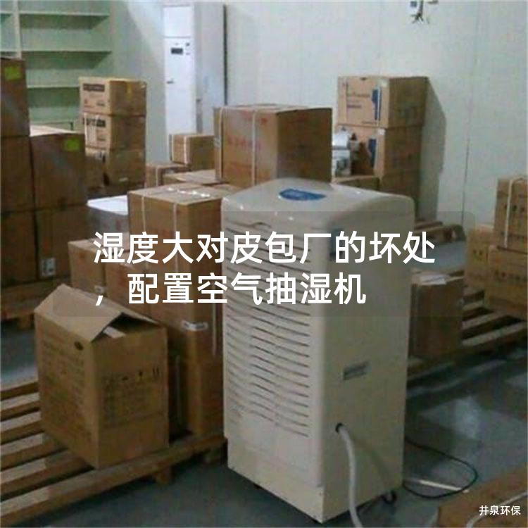 湿度大对皮包厂的坏处，配置空气抽湿机