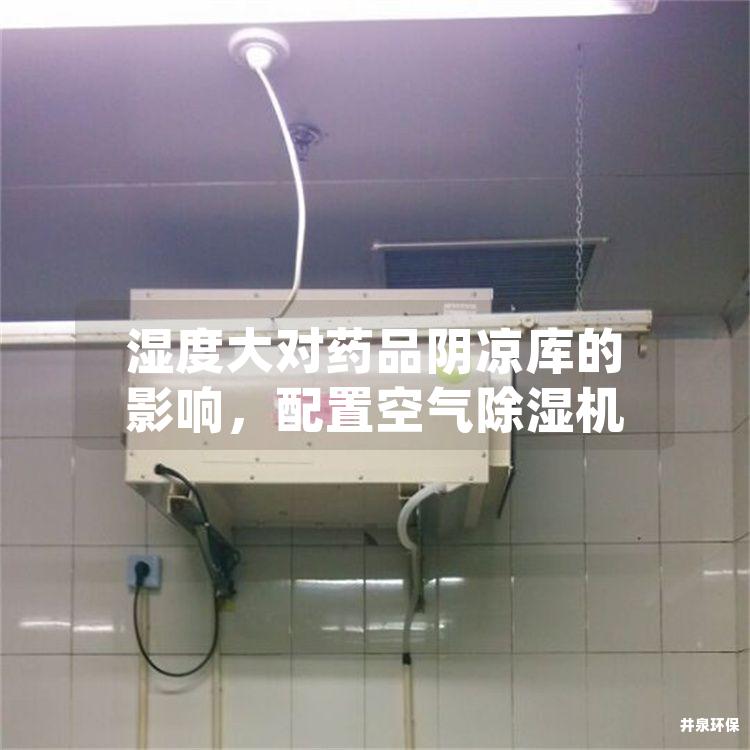 湿度大对药品阴凉库的影响，配置空气除湿机