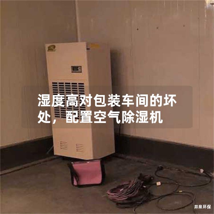 湿度高对包装车间的坏处，配置空气除湿机