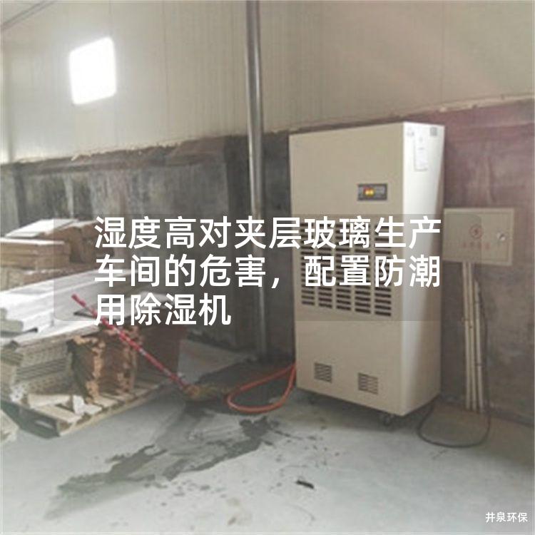 濕度高對(duì)夾層玻璃生產(chǎn)車間的危害，配置防潮用除濕機(jī)