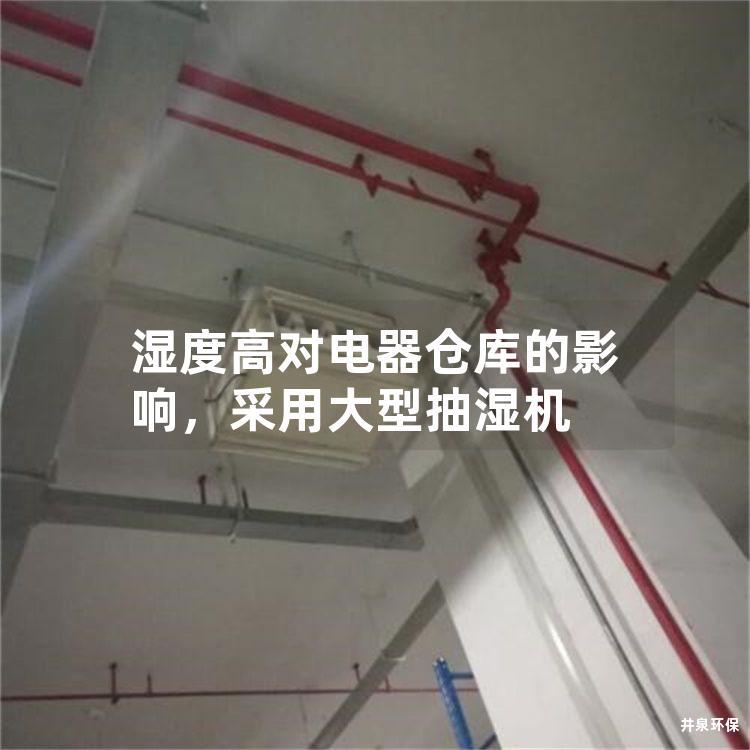 湿度高对电器仓库的影响，采用大型抽湿机