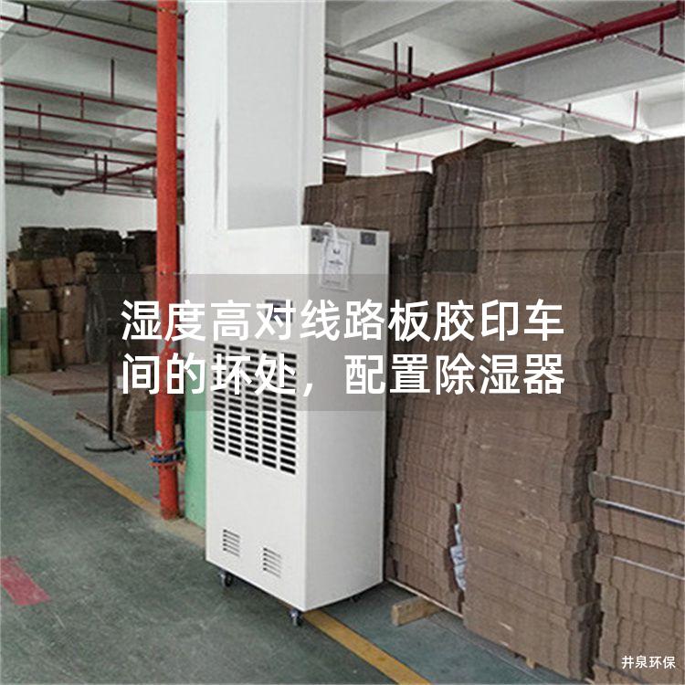 湿度高对线路板胶印车间的坏处，配置除湿器