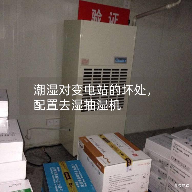 潮湿对变电站的坏处，配置去湿抽湿机