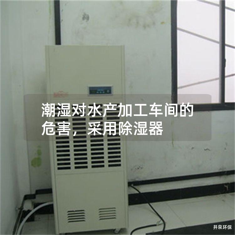 潮湿对水产加工车间的危害，采用除湿器