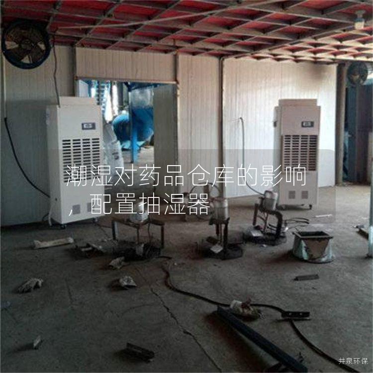 潮湿对药品仓库的影响，配置抽湿器