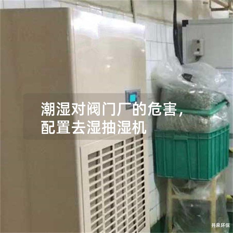 潮湿对阀门厂的危害，配置去湿抽湿机