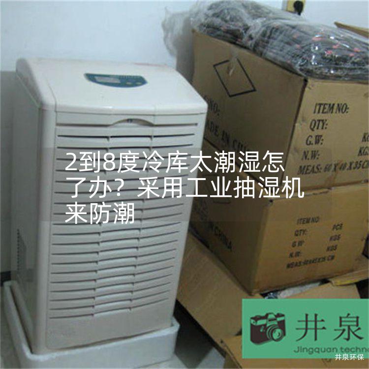 2到8度冷库太潮湿怎了办？采用工业抽湿机来防潮