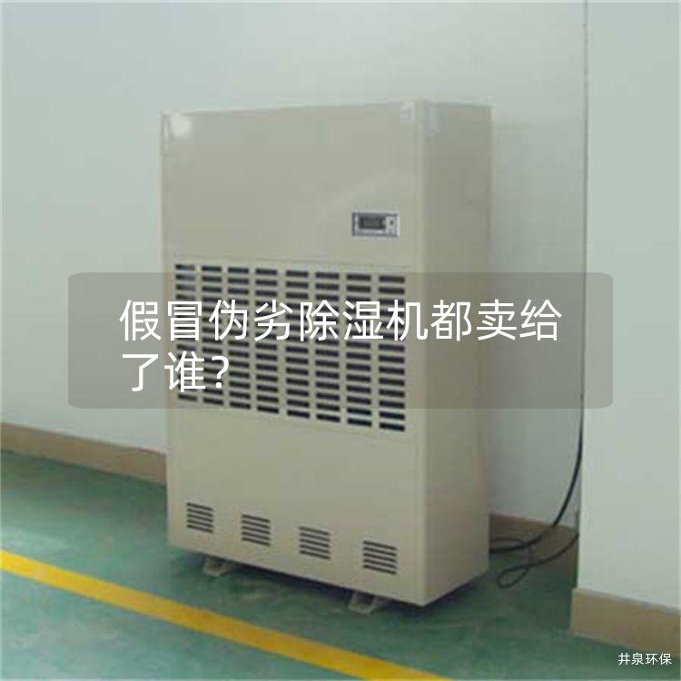 假冒伪劣除湿机都卖给了谁？
