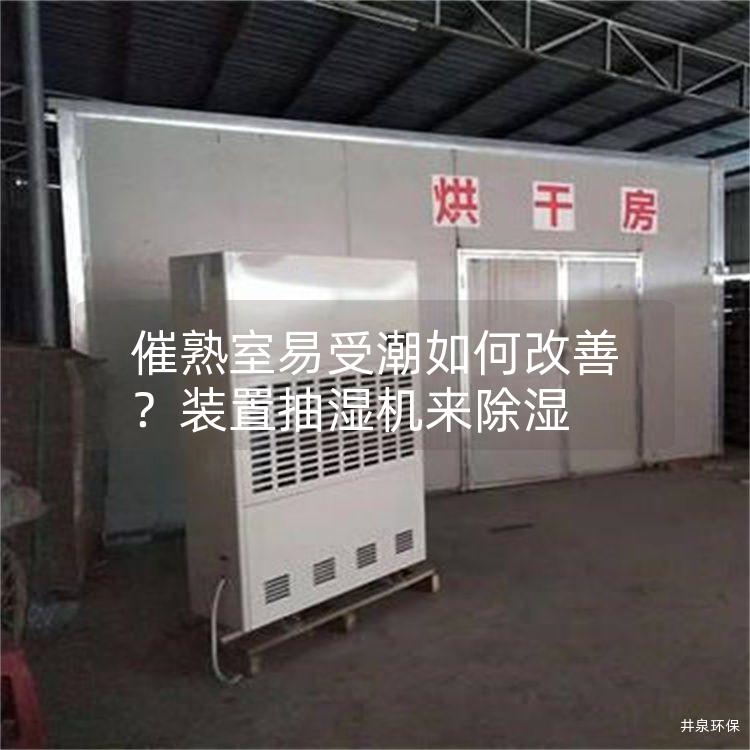 催熟室易受潮如何改善？装置抽湿机来除湿