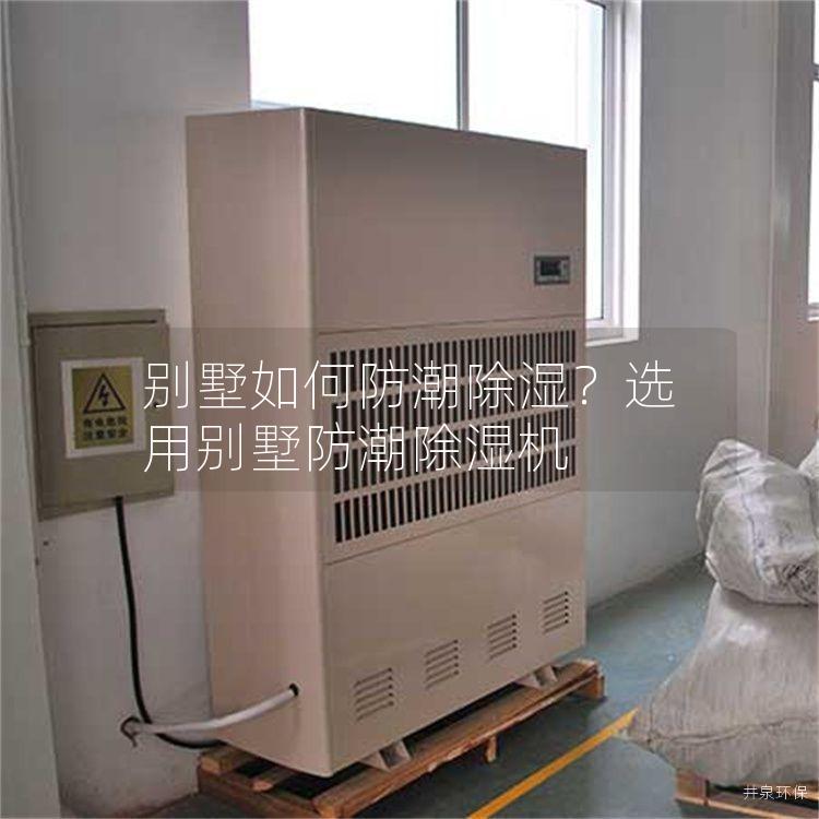 别墅如何防潮除湿？选用别墅防潮除湿机