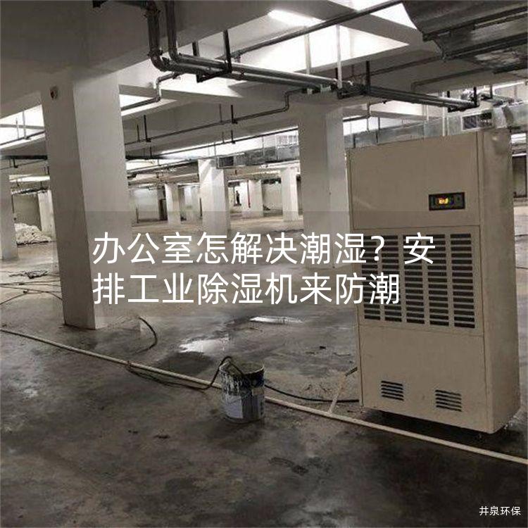 办公室怎解决潮湿？安排工业除湿机来防潮