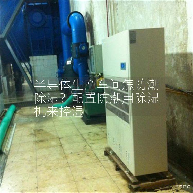 半导体生产车间怎防潮除湿？配置防潮用除湿机来控湿