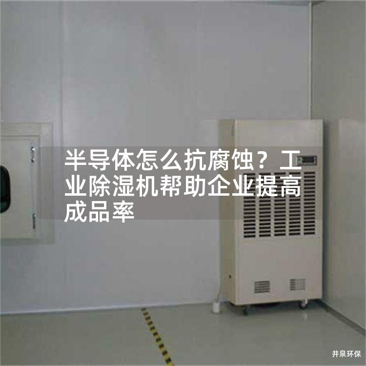 半导体怎么抗腐蚀？工业除湿机帮助企业提高成品率