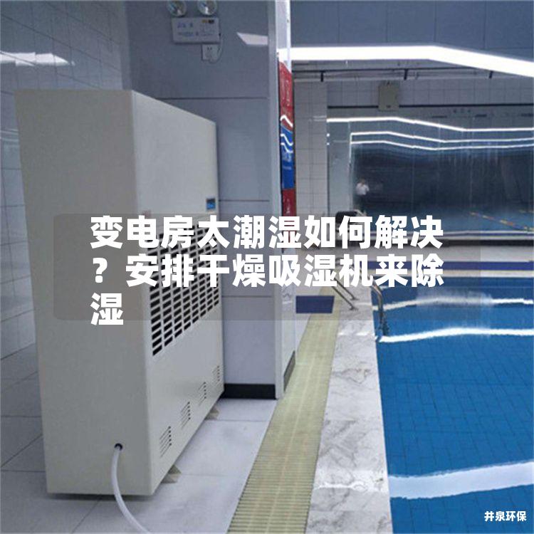 变电房太潮湿如何解决？安排干燥吸湿机来除湿