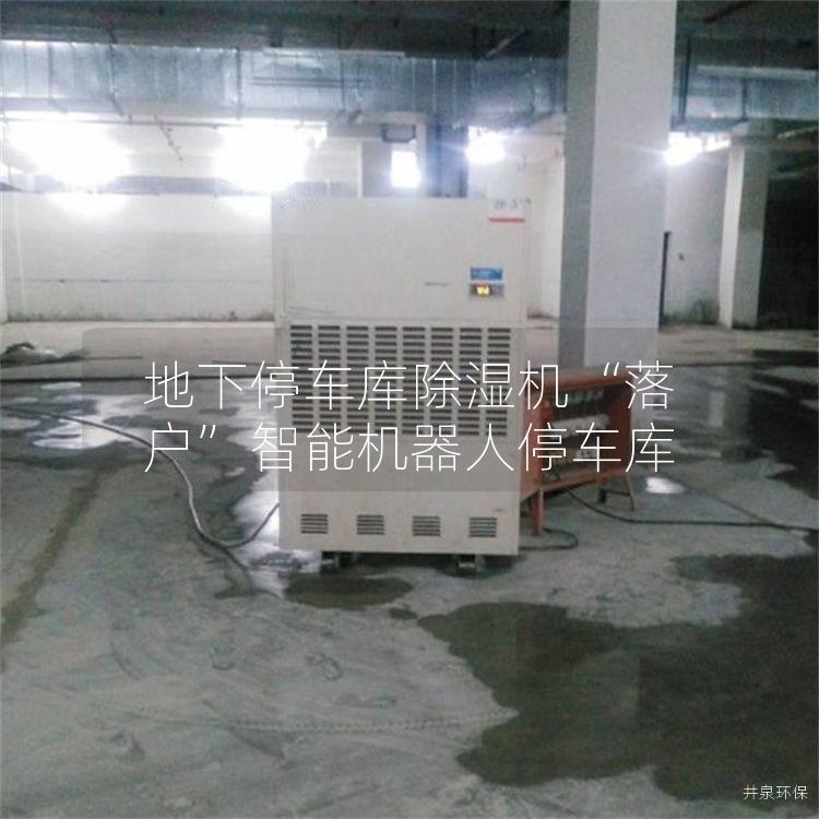 地下停车库除湿机“落户”智能机器人停车库