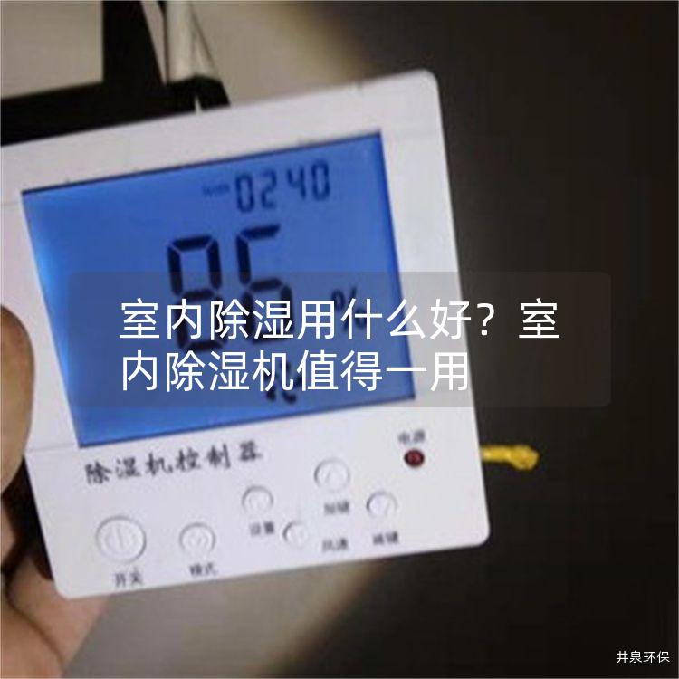 室内除湿用什么好？室内除湿机值得一用