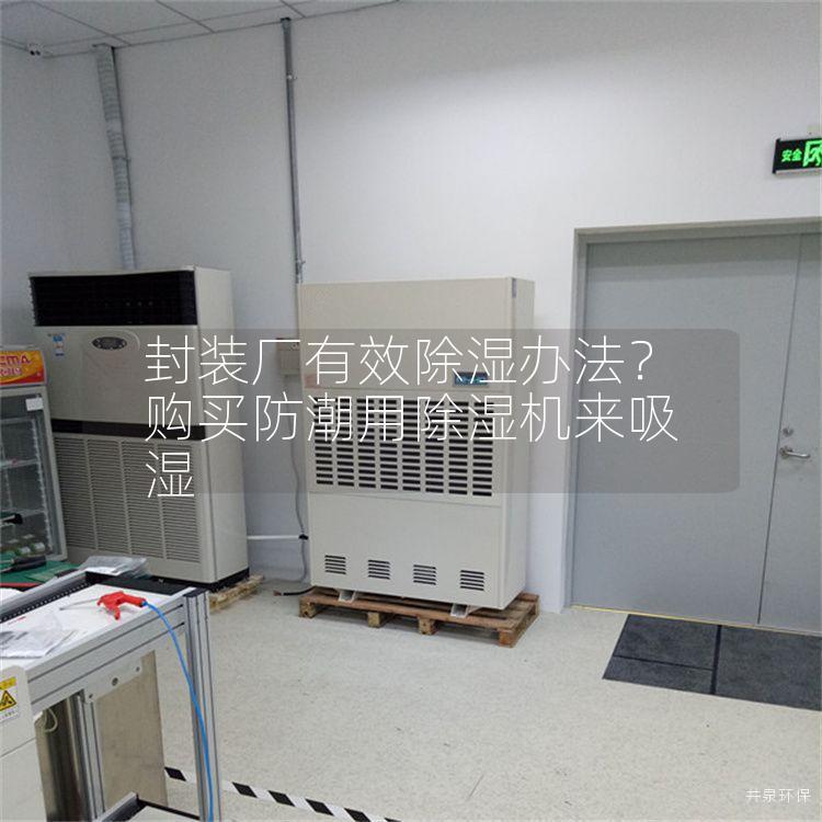 封装厂有效除湿办法？购买防潮用除湿机来吸湿