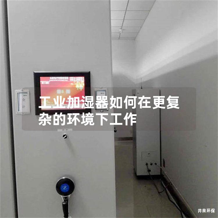 工业加湿器如何在更复杂的环境下工作