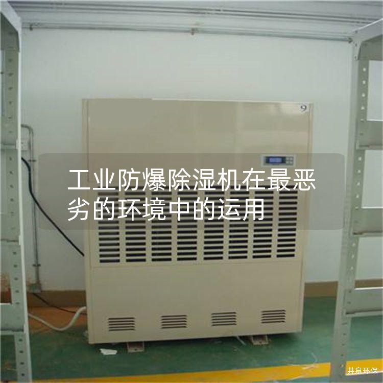工业防爆除湿机在*恶劣的环境中的运用 工业防爆除湿机在*恶劣的环境中的运用