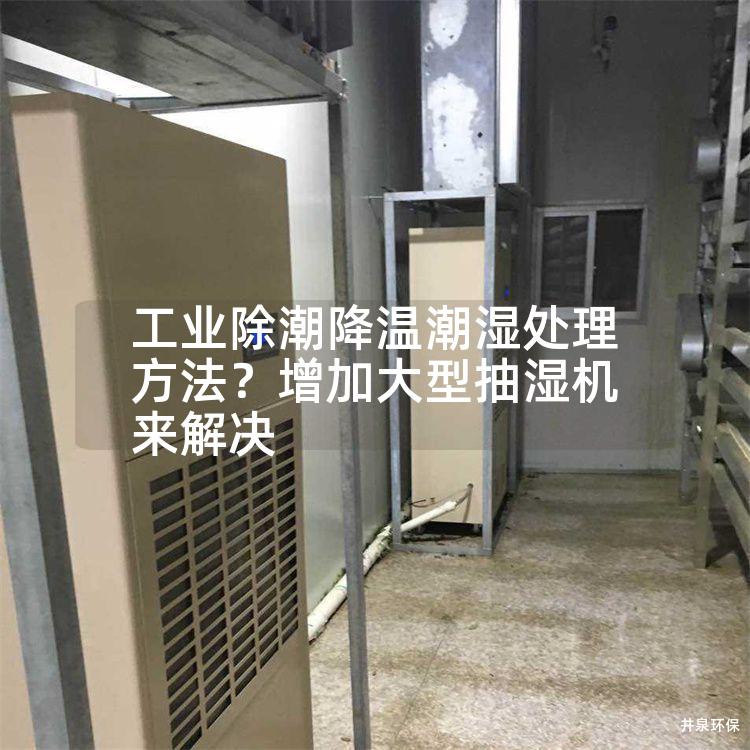 工业除潮降温潮湿处理方法？增加大型抽湿机来解决