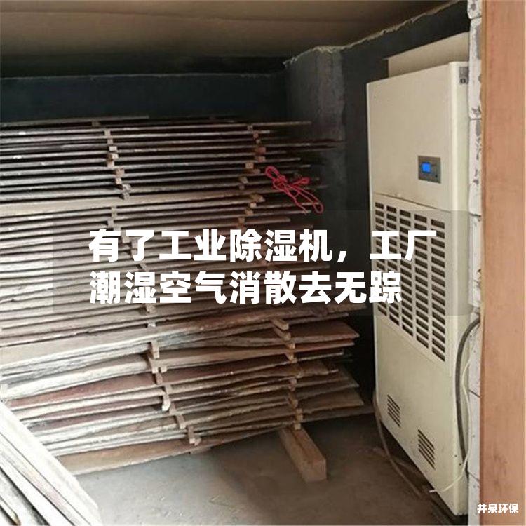 有了工业除湿机，工厂潮湿空气消散去无踪
