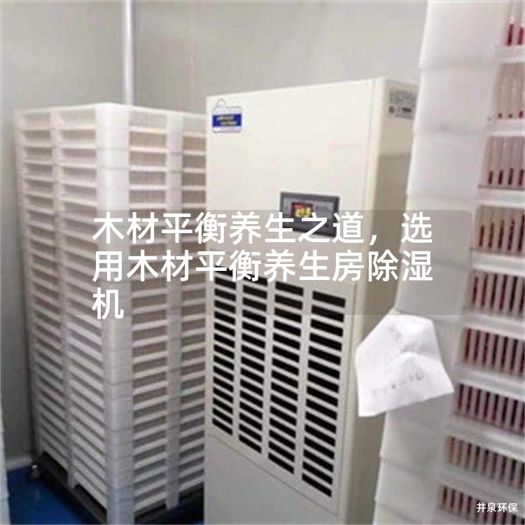 木材平衡养生之道，选用木材平衡养生房除湿机