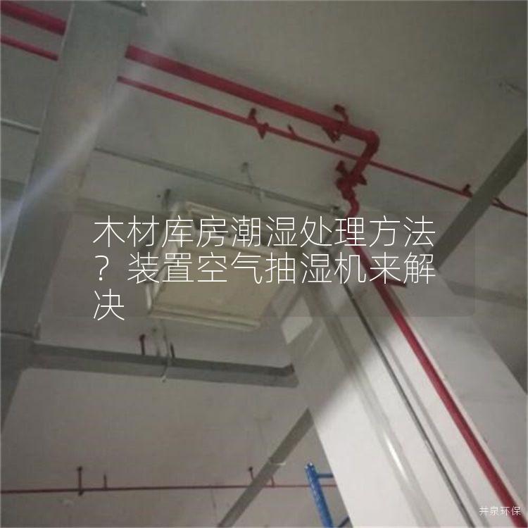 木材庫(kù)房潮濕處理方法？裝置空氣抽濕機(jī)來(lái)解決