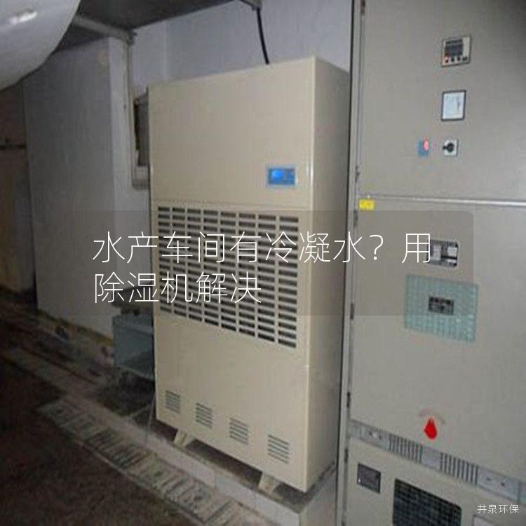 水产车间有冷凝水？用除湿机解决