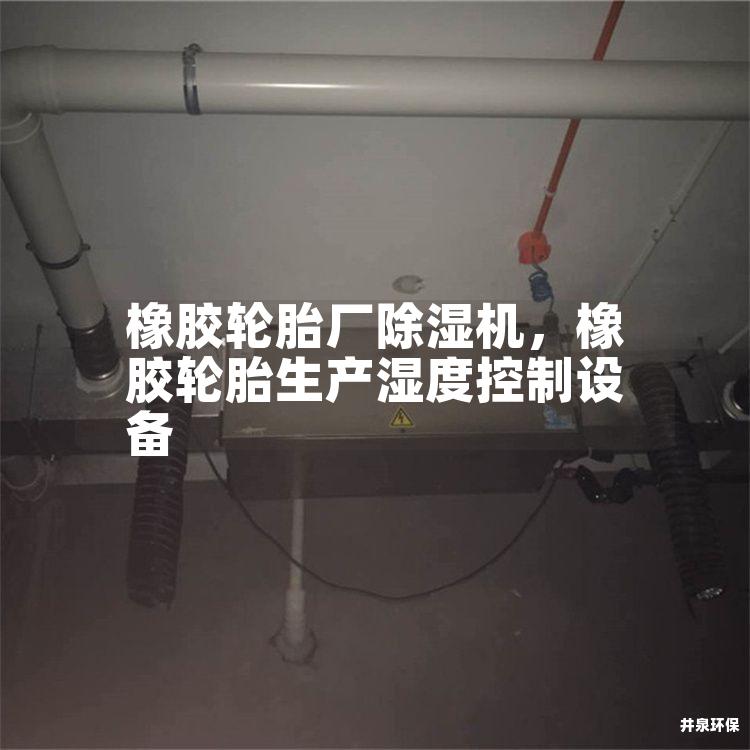 橡膠輪胎廠除濕機(jī)，橡膠輪胎生產(chǎn)濕度控制設(shè)備