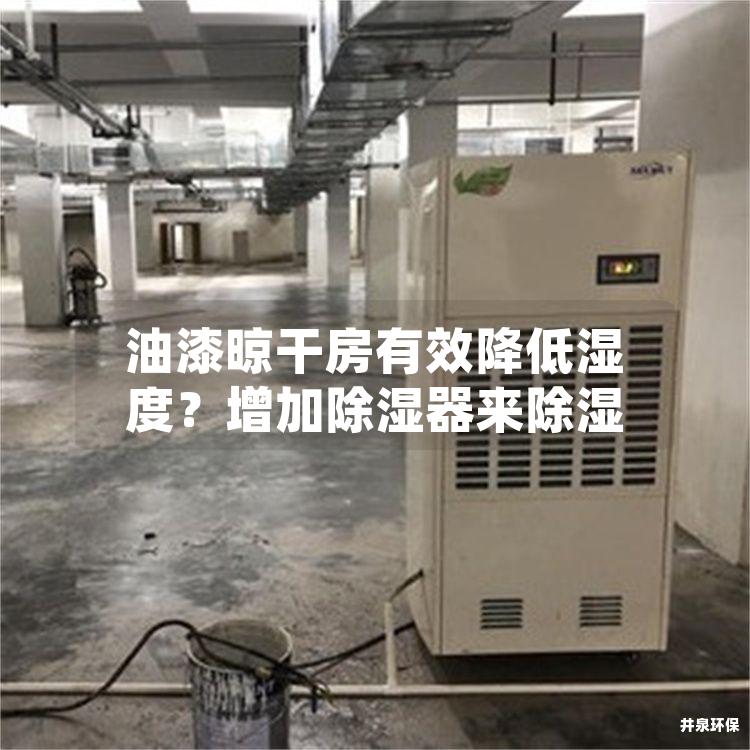 油漆晾干房有效降低濕度？增加除濕器來除濕