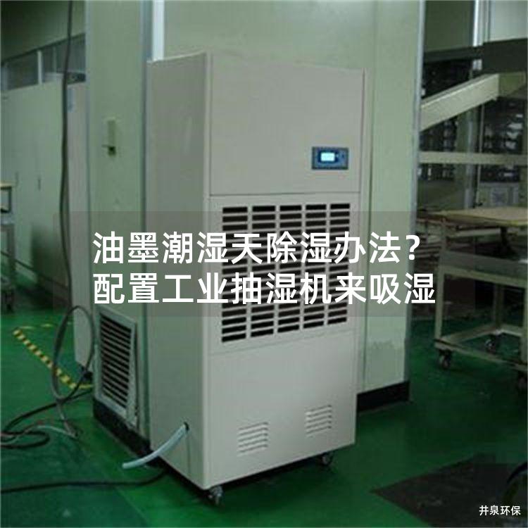 油墨潮湿天除湿办法？配置工业抽湿机来吸湿