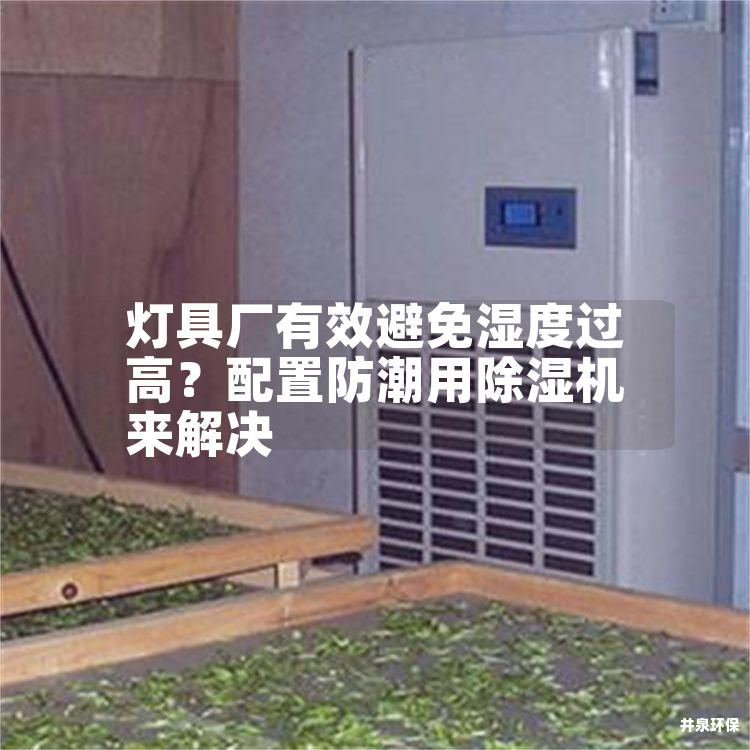 灯具厂有效避免湿度过高？配置防潮用除湿机来解决