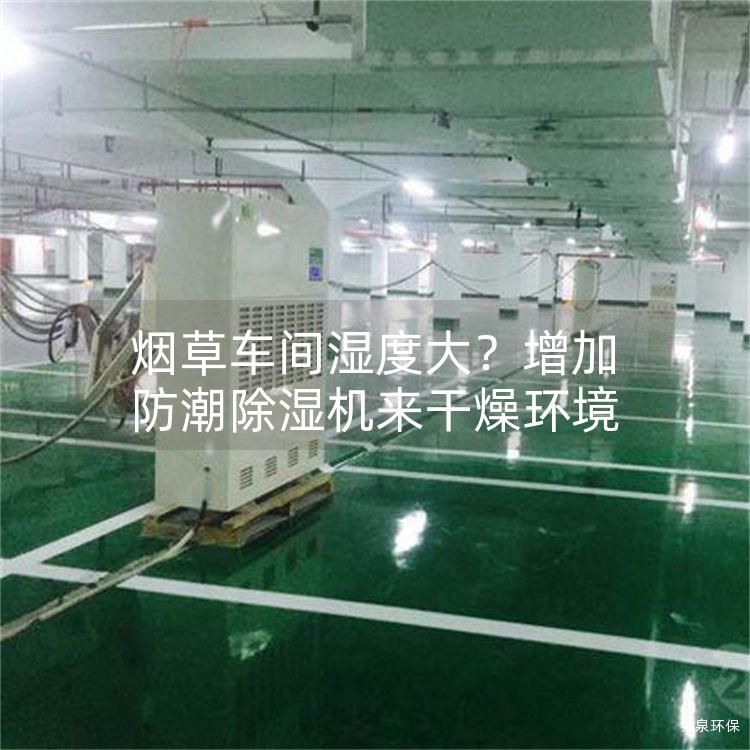 烟草车间湿度大？增加防潮除湿机来干燥环境