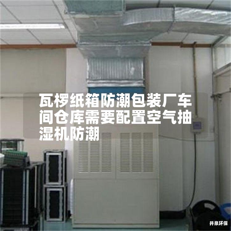 瓦椤纸箱防潮包装厂车间仓库需要配置空气抽湿机防潮