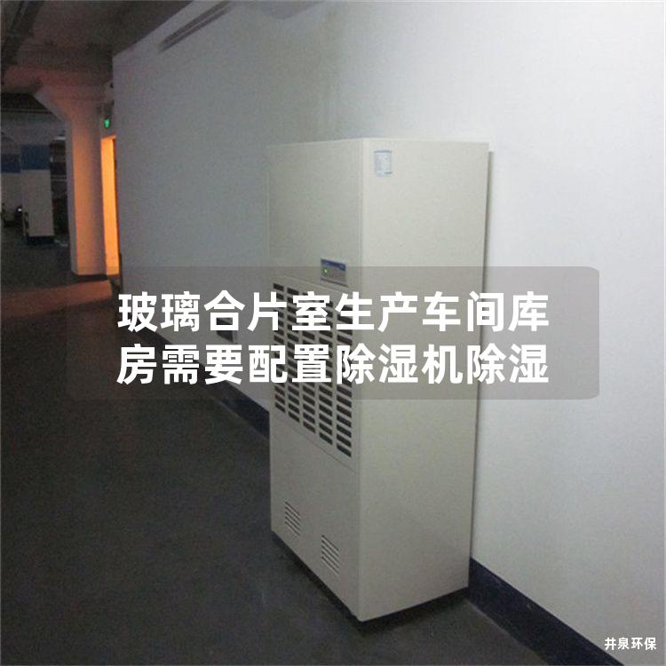 玻璃合片室生產(chǎn)車間庫房需要配置除濕機(jī)除濕