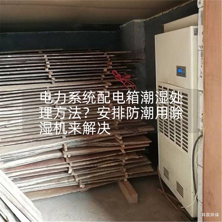 电力系统配电箱潮湿处理方法？安排防潮用除湿机来解决