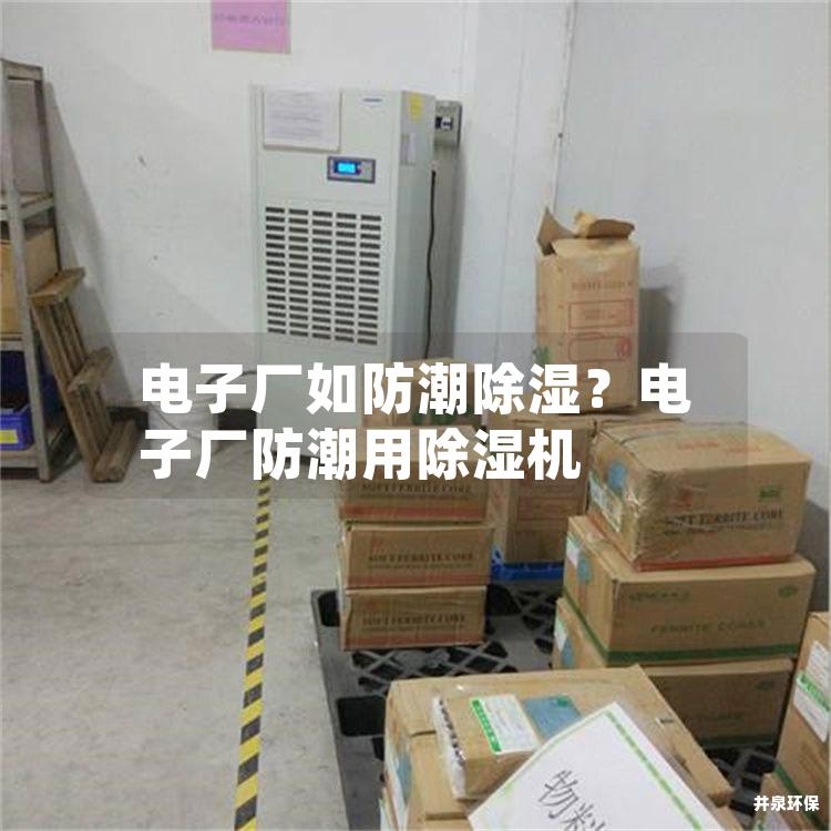 电子厂如防潮除湿？电子厂防潮用除湿机