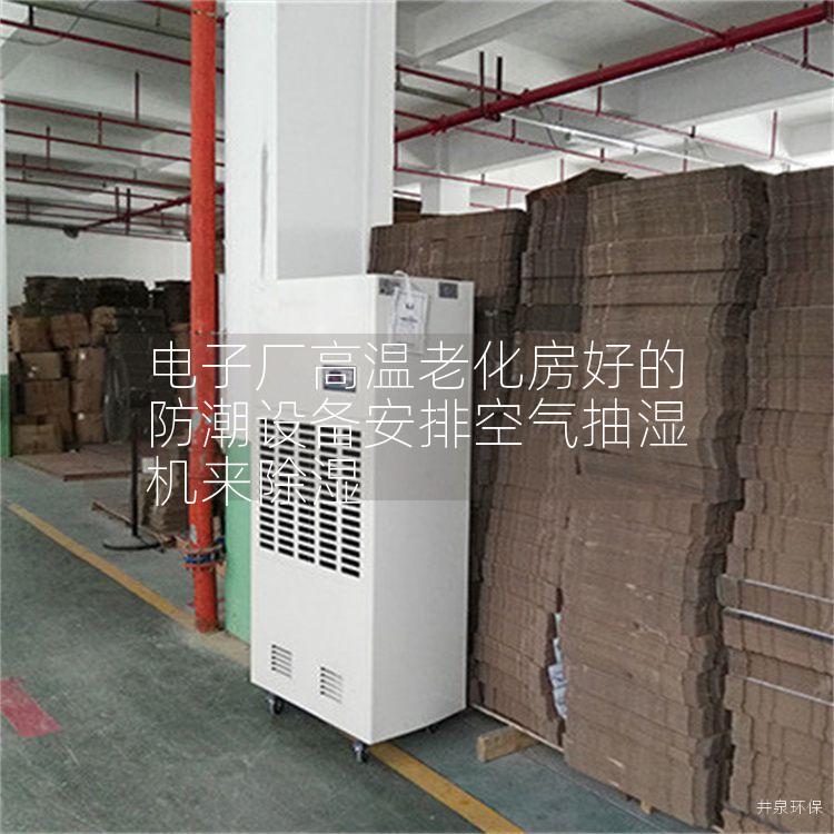 電子廠高溫老化房好的防潮設(shè)備安排空氣抽濕機(jī)來除濕
