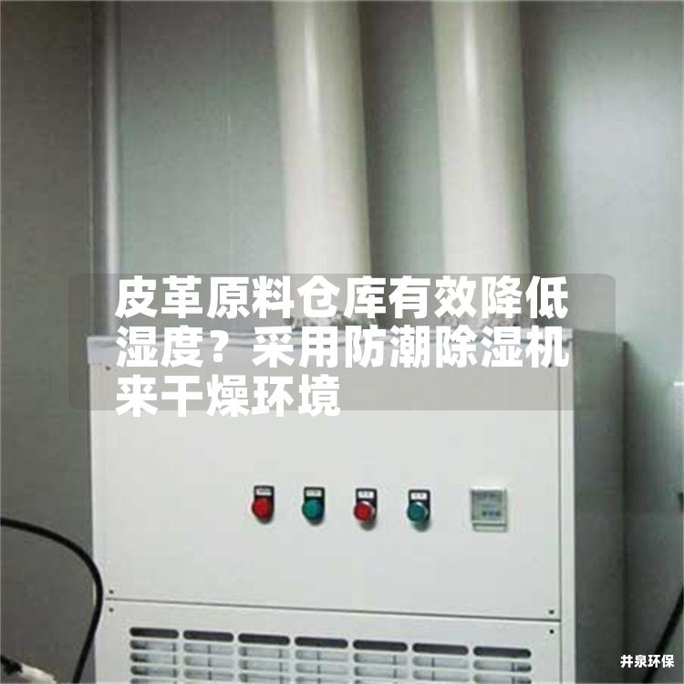 皮革原料仓库有效降低湿度？采用防潮除湿机来干燥环境