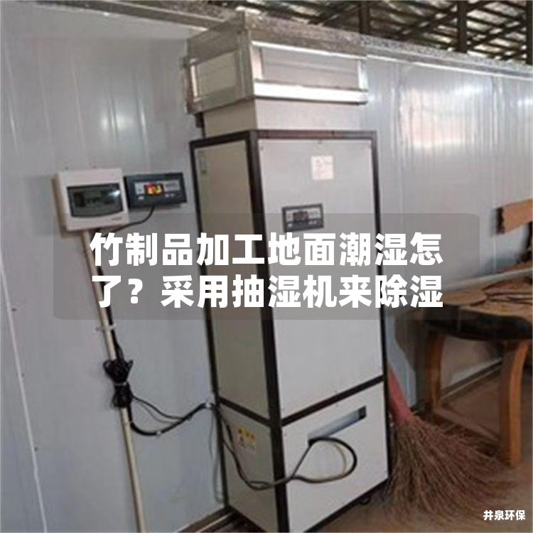 竹制品加工地面潮湿怎了？采用抽湿机来除湿