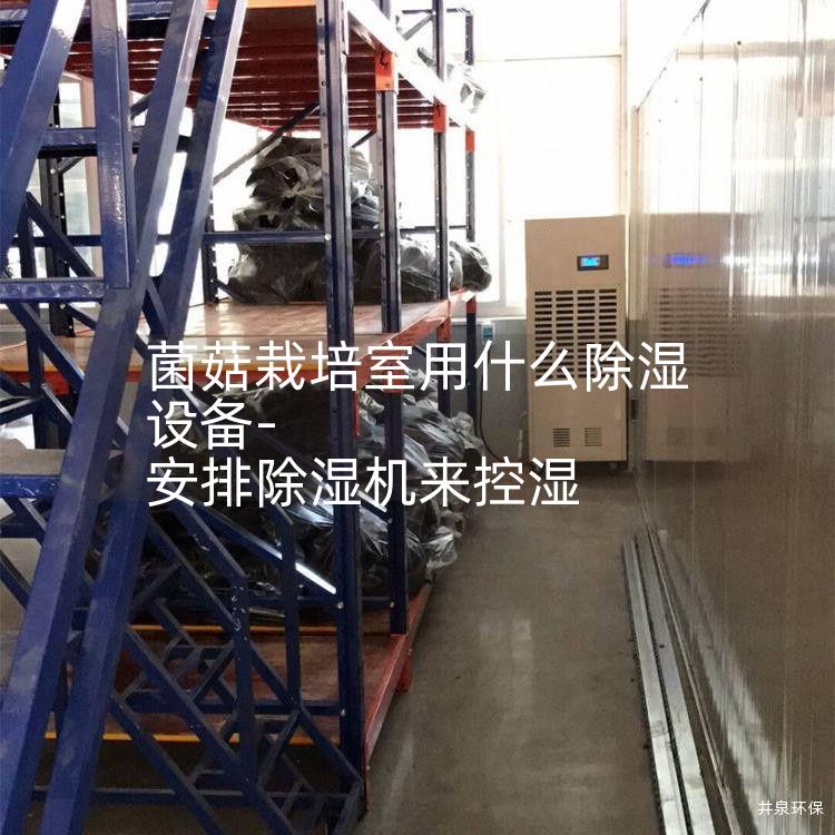 菌菇栽培室用什么除濕設備-安排除濕機來控濕
